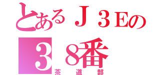 とあるＪ３Ｅの３８番（茶道部）