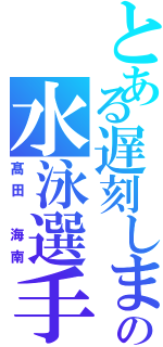 とある遅刻しまくりの水泳選手（髙田 海南）