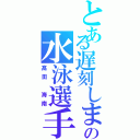 とある遅刻しまくりの水泳選手（髙田 海南）