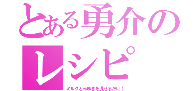 とある勇介のレシピ（ミルクとみゆきを混ぜるだけ！）