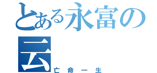 とある永富の云（亡命一生）