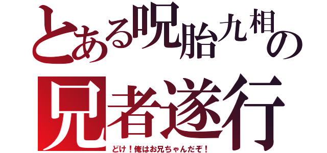 とある呪胎九相図の兄者遂行（どけ！俺はお兄ちゃんだぞ！）