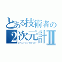 とある技術者の２次元計画Ⅱ（２ディメンションプロジェクト）