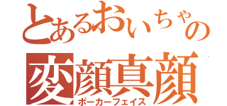 とあるおいちゃんの変顔真顔（ポーカーフェイス）