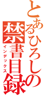 とあるひろしの禁書目録（インデックス）