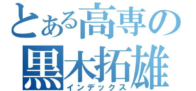 とある高専の黒木拓雄（インデックス）