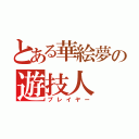 とある華絵夢の遊技人（プレイヤー）