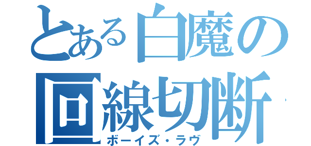 とある白魔の回線切断（ボーイズ・ラヴ）