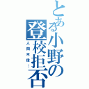 とある小野の登校拒否（人間不信…）