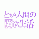 とある人間の強欲生活（グリードライフ）