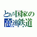 とある国家の高速鉄道（新　幹　線）