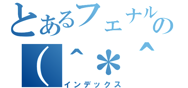 とあるフェナルの（＾＊＾）（インデックス）