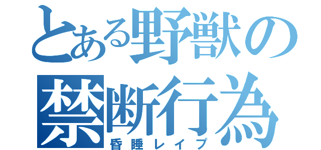 とある野獣の禁断行為♂（昏睡レイプ）