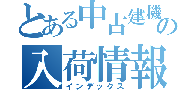 とある中古建機の入荷情報（インデックス）