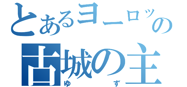 とあるヨーロッパの古城の主（ゆず）