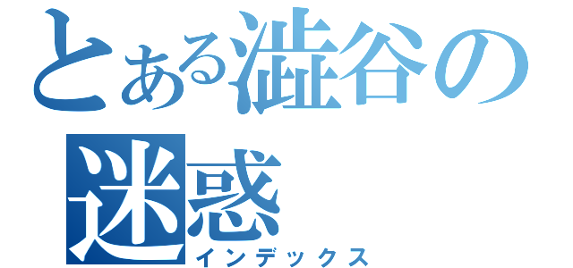 とある澁谷の迷惑（インデックス）