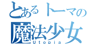 とあるトーマの魔法少女幸福論（Ｕｔｏｐｉａ）