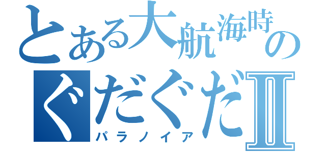 とある大航海時代のぐだぐだ放送Ⅱ（パラノイア）