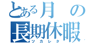 とある月の長期休暇（ツカレタ）