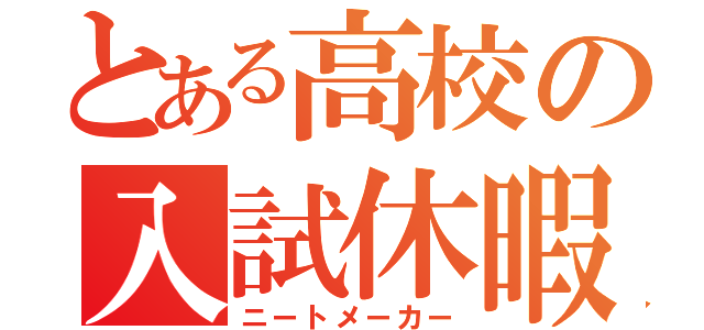 とある高校の入試休暇（ニートメーカー）