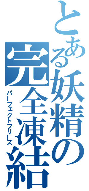 とある妖精の完全凍結（パーフェクトフリーズ）