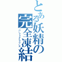 とある妖精の完全凍結（パーフェクトフリーズ）