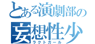 とある演劇部の妄想性少女（ラクトガール）