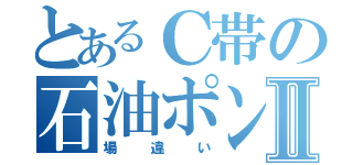 とあるＣ帯の石油ポンプⅡ（場違い）