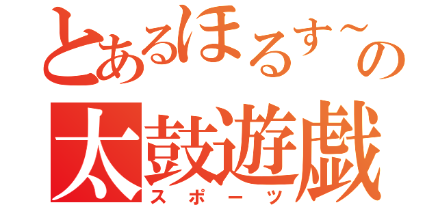 とあるほるす～んの太鼓遊戯（スポーツ）