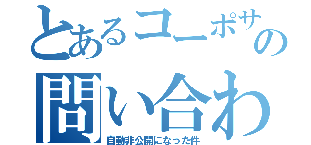 とあるコーポサイトの問い合わせフォームが（自動非公開になった件）