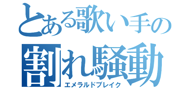 とある歌い手の割れ騒動（エメラルドブレイク）