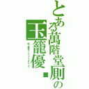 とある萬階堂厠の玉籠優吒Ⅱ（蹴喒接憤キッシンメントオレッカー）