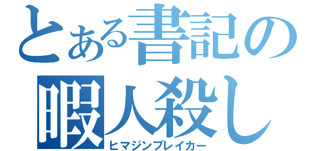 とある書記の暇人殺し（ヒマジンブレイカー）