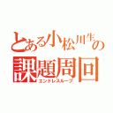 とある小松川生の課題周回（エンドレスループ）