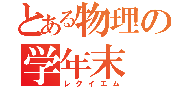 とある物理の学年末（レクイエム）