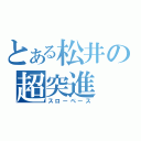 とある松井の超突進（スローペース）