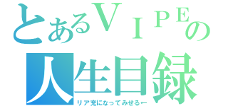 とあるＶＩＰＥＥＲの人生目録（リア充になってみせる←）