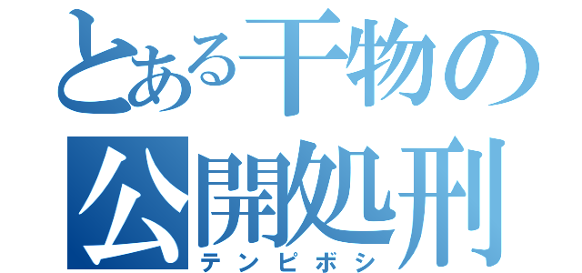 とある干物の公開処刑（テンピボシ）