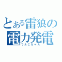 とある雷狼の電力発電（でんこちゃん）