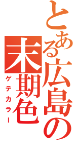 とある広島の末期色（ゲテカラー）