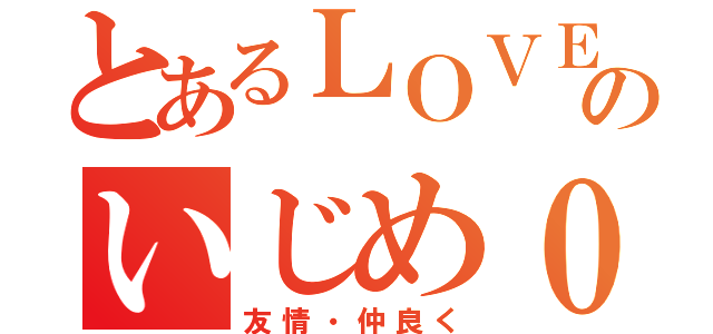 とあるＬＯＶＥ＆ＰＥＡＣＥのいじめ０（友情・仲良く）