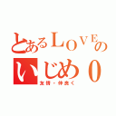 とあるＬＯＶＥ＆ＰＥＡＣＥのいじめ０（友情・仲良く）