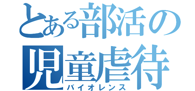 とある部活の児童虐待（バイオレンス）