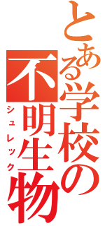 とある学校の不明生物（シュレック）