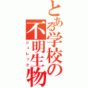 とある学校の不明生物（シュレック）