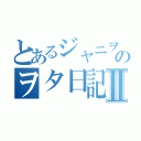 とあるジャニヲタのヲタ日記Ⅱ（）