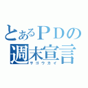 とあるＰＤの週末宣言（サゴウカイ）