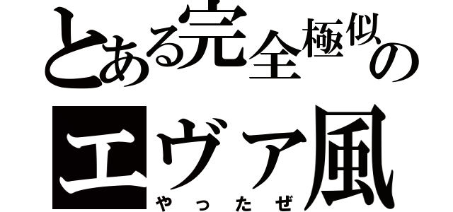 とある完全極似のエヴァ風タイトル（やったぜ）