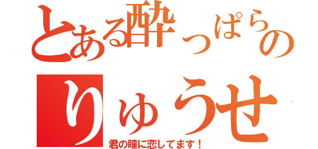 とある酔っぱらいのりゅうせい（君の瞳に恋してます！）