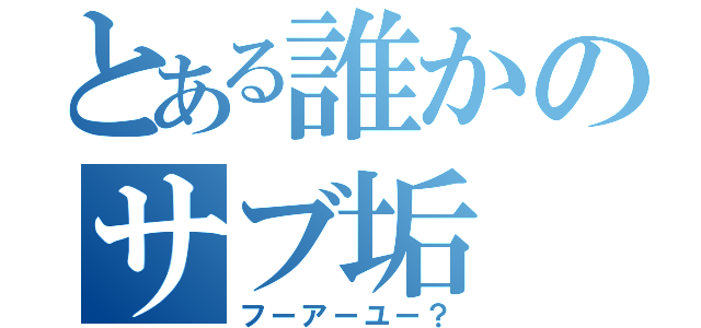 とある誰かのサブ垢（フーアーユー？）